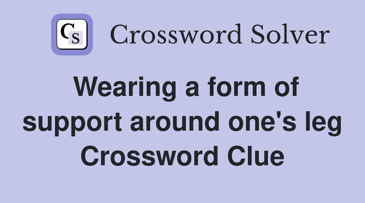 Wearing a form of support around one's leg Crossword Clue Answers